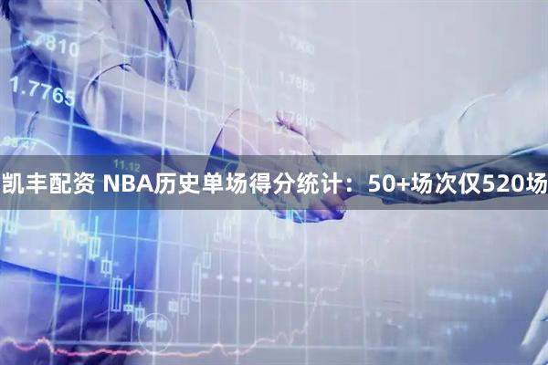 凯丰配资 NBA历史单场得分统计：50+场次仅520场