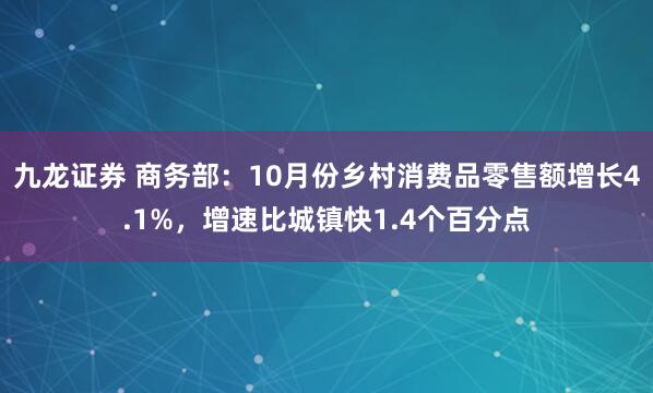 九龙证券 商务部：10月份乡村消费品零售额增长4.1%，增速比城镇快1.4个百分点