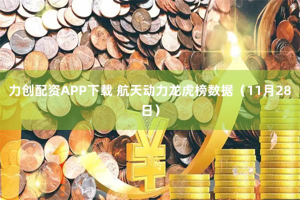 力创配资APP下载 航天动力龙虎榜数据（11月28日）