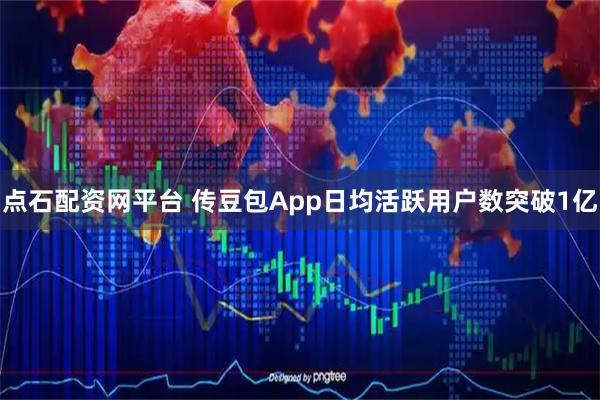 点石配资网平台 传豆包App日均活跃用户数突破1亿