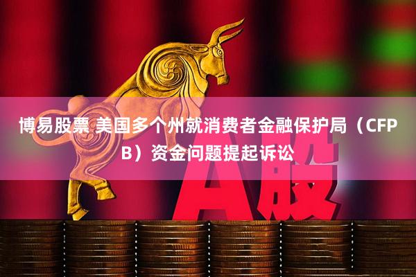 博易股票 美国多个州就消费者金融保护局（CFPB）资金问题提起诉讼