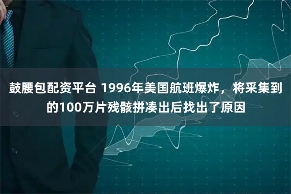 鼓腰包配资平台 1996年美国航班爆炸，将采集到的100万片残骸拼凑出后找出了原因