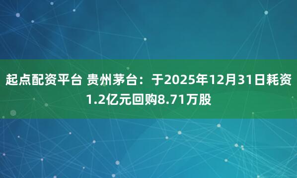 起点配资平台 贵州茅台:于2025年12月31日耗资1.2亿元回购8.71万股