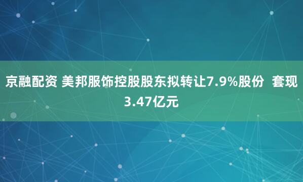 京融配资 美邦服饰控股股东拟转让7.9%股份  套现3.47亿元