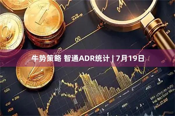 牛势策略 智通ADR统计 | 7月19日