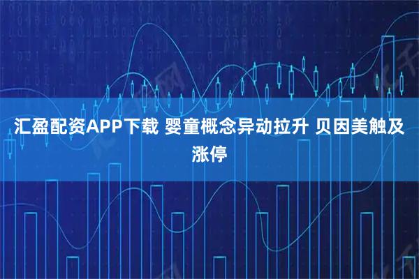 汇盈配资APP下载 婴童概念异动拉升 贝因美触及涨停