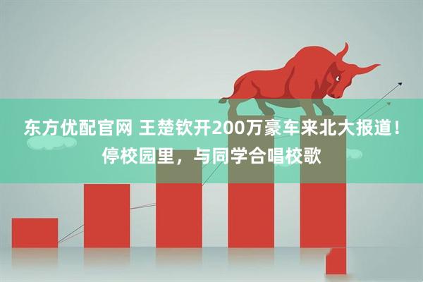 东方优配官网 王楚钦开200万豪车来北大报道！停校园里，与同学合唱校歌